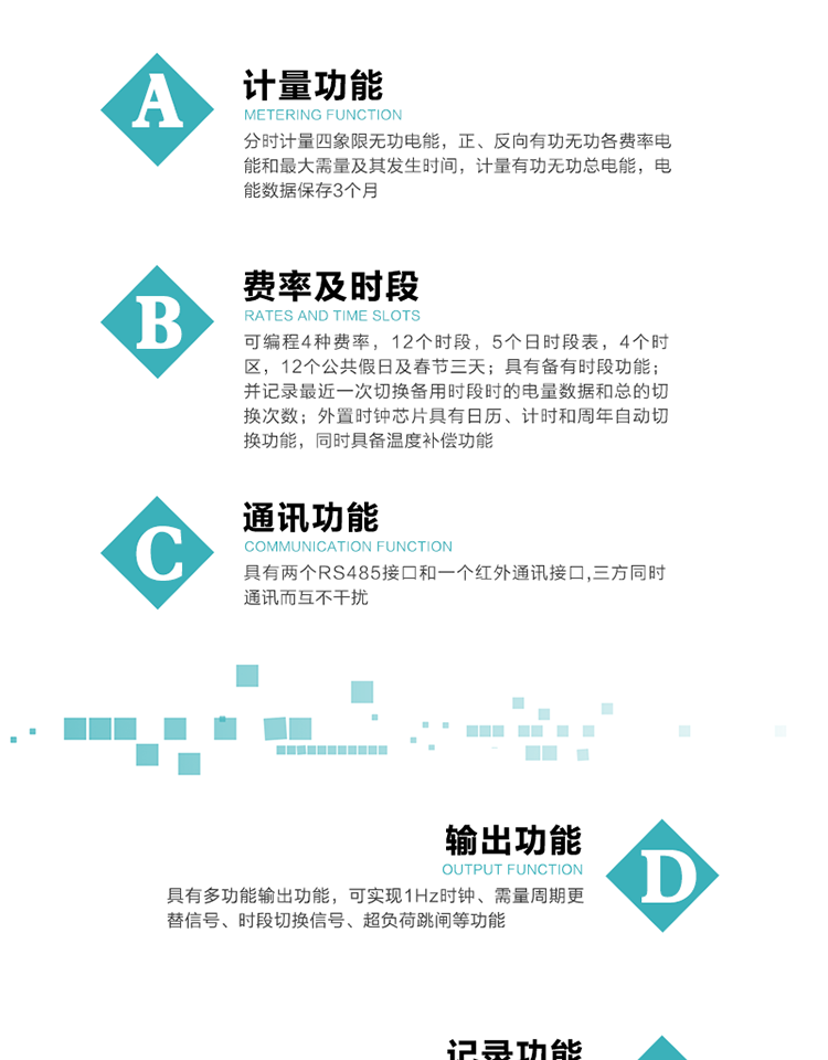 功能特點(diǎn)
   1）分時(shí)計(jì)量四象限無(wú)功電能，正、反向有功無(wú)功各費(fèi)率電能和最大需量及其發(fā)生時(shí)間，計(jì)量有功無(wú)功總電能，電能數(shù)據(jù)保存3個(gè)月。
   2）可編程4種費(fèi)率，12個(gè)時(shí)段，5個(gè)日時(shí)段表，4個(gè)時(shí)區(qū)，12個(gè)公共假日及春節(jié)三天。
   3）具有備用時(shí)段功能，并記錄最近一次切換備用時(shí)段時(shí)的電量數(shù)據(jù)和總的切換次數(shù)。
4）外置時(shí)鐘芯片具有日歷、計(jì)時(shí)和周年自動(dòng)切換功能，同時(shí)具備溫度補(bǔ)償功能。
   5）采用寬溫大視角LCD顯示，具有參數(shù)自動(dòng)輪顯和按鍵顯示功能。
   6）具有兩個(gè)RS485接口和一個(gè)紅外通訊接口,三方同時(shí)通訊而互不干擾。
   7）具有多功能輸出功能，可實(shí)現(xiàn)1Hz時(shí)鐘、需量周期更替信號(hào)、時(shí)段切換信號(hào)、超負(fù)荷跳閘等功能。
   8）具有失壓、斷相、失流、過(guò)壓、欠壓、過(guò)流、電壓合格率、停來(lái)電、編程、需量清零、廣播校時(shí)等事件記錄功能。
   9）實(shí)時(shí)測(cè)量A、B、C三相電壓、電流功率等有效值及當(dāng)前頻率。