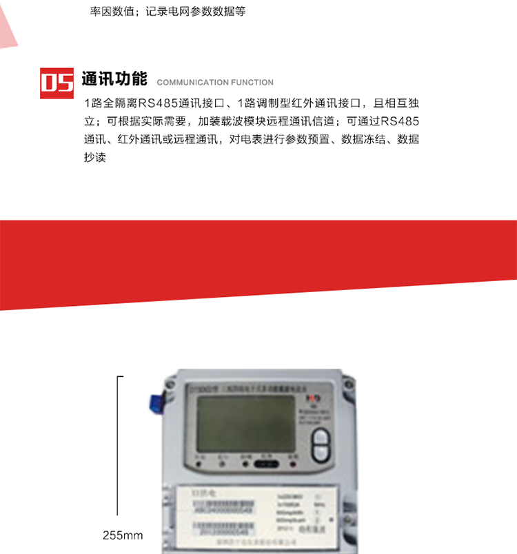 11. 電力部門根據(jù)用戶的電網(wǎng)運(yùn)行情況，將用戶的電網(wǎng)參數(shù)連續(xù)記錄下來，記錄電網(wǎng)參數(shù)數(shù)據(jù)；ABC相電壓、電流和頻率；ABC總的有功、無功功率；有功正反向總電量、無功感、容性總電量；總ABC相功率因素；四象限無功總電量；當(dāng)前有功、無功需量。
12. 記錄最近十次參數(shù)編程、最大需量清零等編程操作的時(shí)間、編程標(biāo)識字、編程器的ID，及表端未蓋、表上蓋打開的起始日期、時(shí)間和恢復(fù)日期、時(shí)間。事件記錄無法用軟件清除。
13. 在電網(wǎng)停電的情況下，按動#3按鍵使液晶顯示，即可實(shí)現(xiàn)停電抄表。也可按用戶要求實(shí)現(xiàn)無接觸式紅外喚醒抄表。
14. 1路全隔離RS485通訊接口、1路調(diào)制型紅外通訊接口，且相互獨(dú)立；RS485通訊的波特率可在600～9600bps范圍內(nèi)設(shè)定，紅外通訊波特率固定為1200bps?？筛鶕?jù)實(shí)際需要，加裝載波模塊遠(yuǎn)程通訊信道。
15. 可通過RS485通訊、紅外通訊或遠(yuǎn)程通訊，對電表進(jìn)行參數(shù)預(yù)置、數(shù)據(jù)凍結(jié)、數(shù)據(jù)抄讀?？筛鶕?jù)用戶要求定義輔助端子輸出，通常為：有功總、無功總脈沖、時(shí)鐘信號、需量周期信號、時(shí)段投切信號、1路RS485通訊口。 